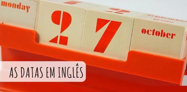 Dicas de Inglês: Como falar datas em inglês – Dias, anos, numerais e todas as dicas!