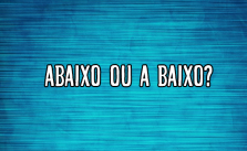 Abaixo ou a baixo – Diferença, Significado e Como Usar 