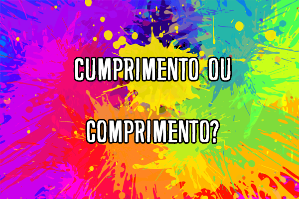 Gramática: Cumprimento ou comprimento? Significado e Exemplos