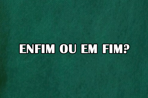 Gramática: Enfim ou em fim? Significado e Exemplos