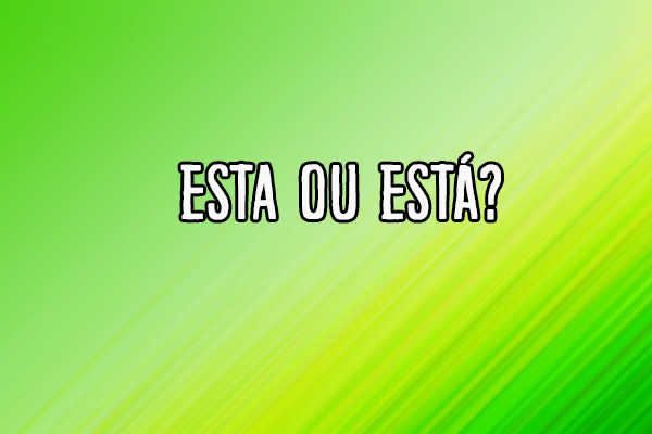 Gramática: Esta ou Está? Qual o correto em cada caso? Significado e Uso