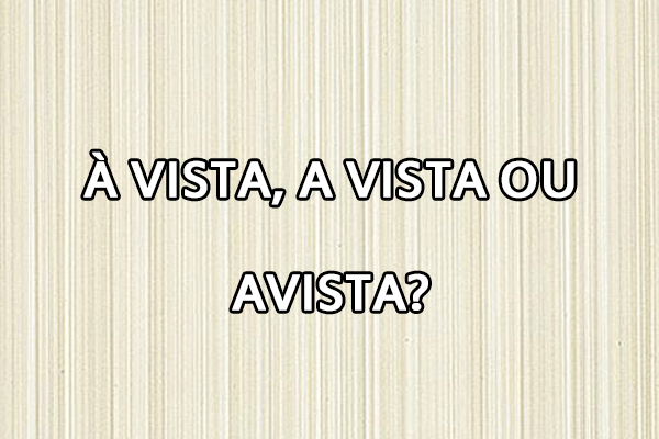 Gramática: À vista, a vista ou avista? Significado e Exemplos