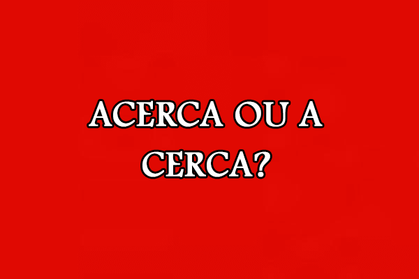 Gramática: Acerca ou A cerca – Significado e Exemplos