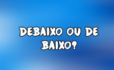 Debaixo ou de baixo? Significado e Exemplos 