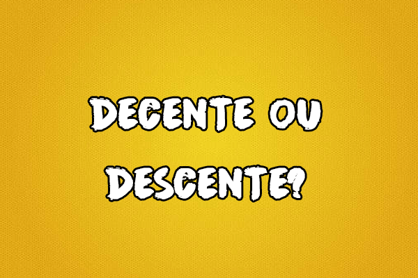 Gramática: Decente ou descente? Significado e Exemplos