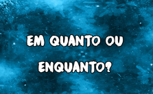 Em quanto ou enquanto? Significado e Exemplos 