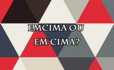 Emcima ou em cima – Significado e Exemplos 