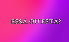 Essa ou esta – Significado, Diferenças, Exemplos e Exercícios 