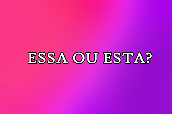 Gramática: Essa ou esta – Significado, Diferenças, Exemplos e Exercícios