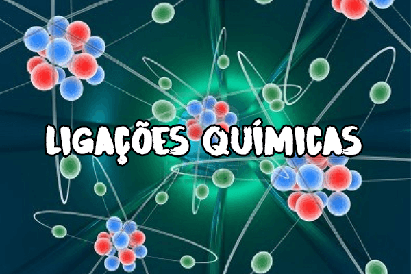 Química: Ligações químicas – Como ocorrem, Tipos, Características e Exercícios resolvidos