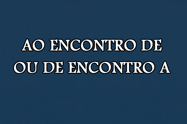 Gramática: Ao encontro de ou de encontro a – Significado e Exemplos