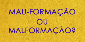 MAU-FORMAÇÃO OU MALFORMAÇÃO