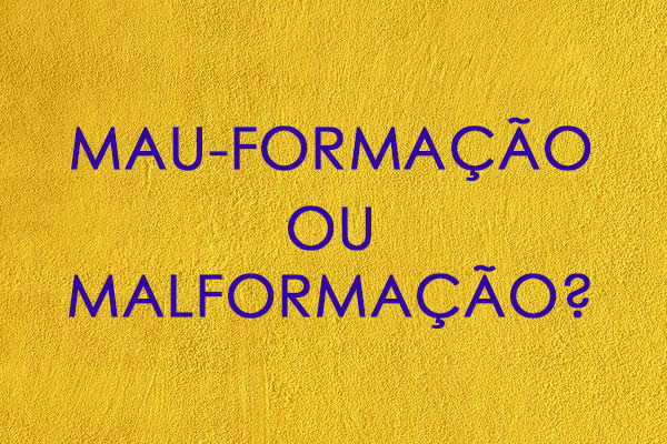 MAU-FORMAÇÃO OU MALFORMAÇÃO