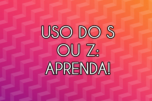 Gramática: Uso do S e Z: quando usar cada um? Aprenda aqui!