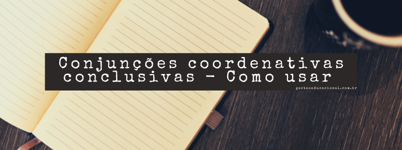 Conjunções coordenativas conclusivas – O que é, Exemplos de como usar 