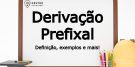 Derivação Prefixal - O que é, exemplos e mais!