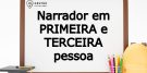 Narrador em Primeira e Terceira Pessoa - Qual a diferença?