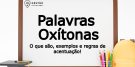 Palavras Oxítonas - O que são? Exemplos, regras de acentuação e mais!