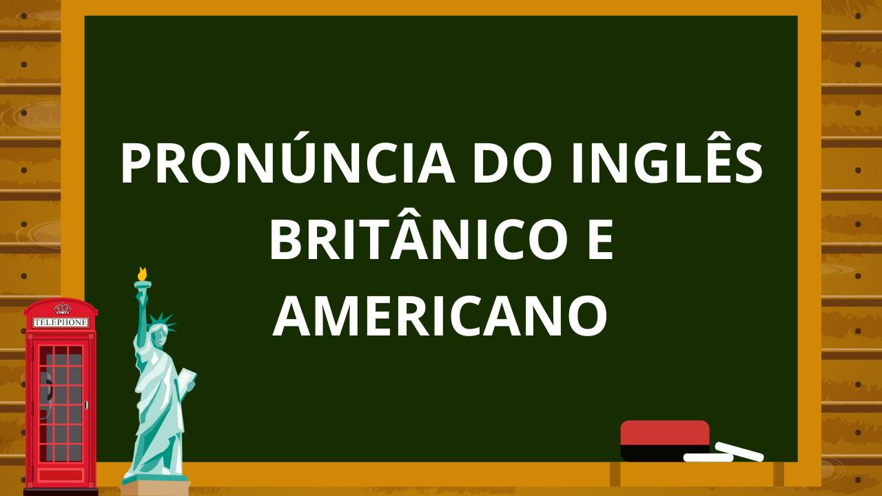 Como aplicar a Pronúncia Americana e Britânica no Inglês 