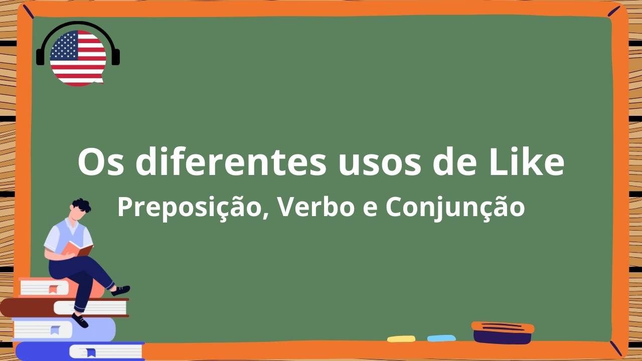 Os diferentes usos de “Like” em Inglês: Preposição, Verbo e Conjuncão 