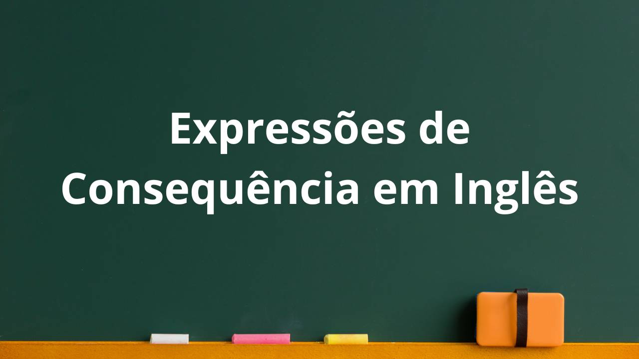 Inglês: Expressões de Consequência em Inglês: as a result, consequently, therefore, so, hence, thus