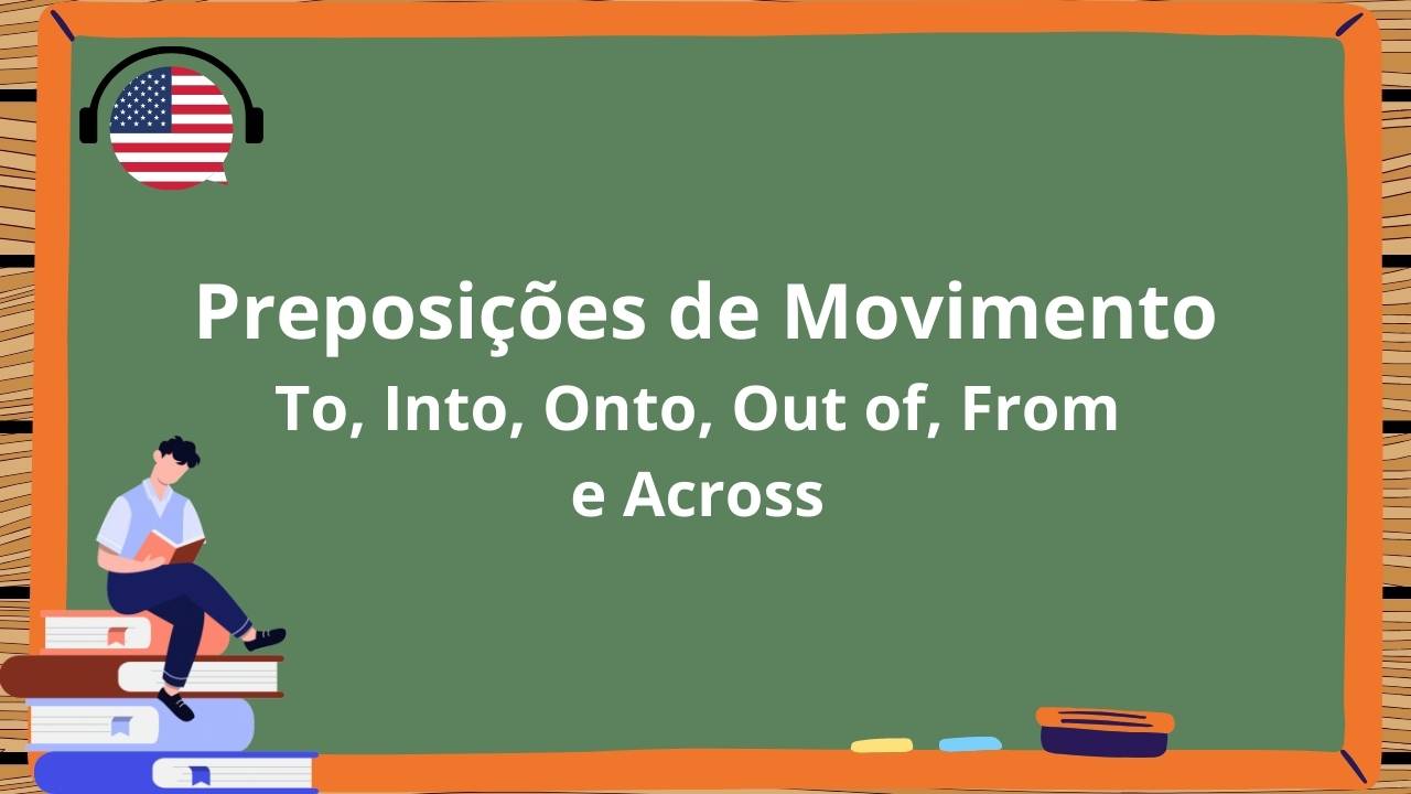 Inglês: Preposições de Movimento em Inglês: To, Into, Onto, Out of, From e Across