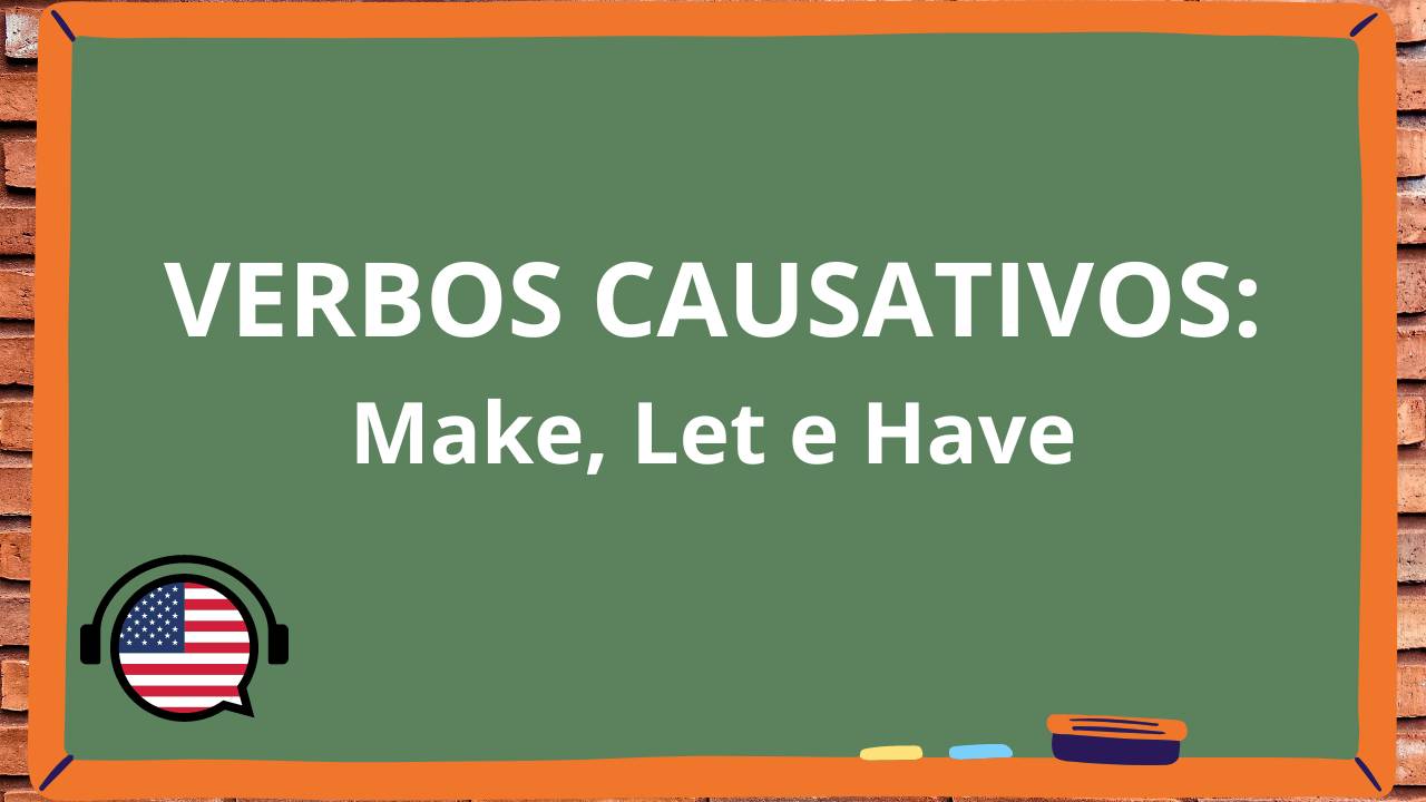 Inglês: Verbos Causativos em Inglês: Make, Let e Have