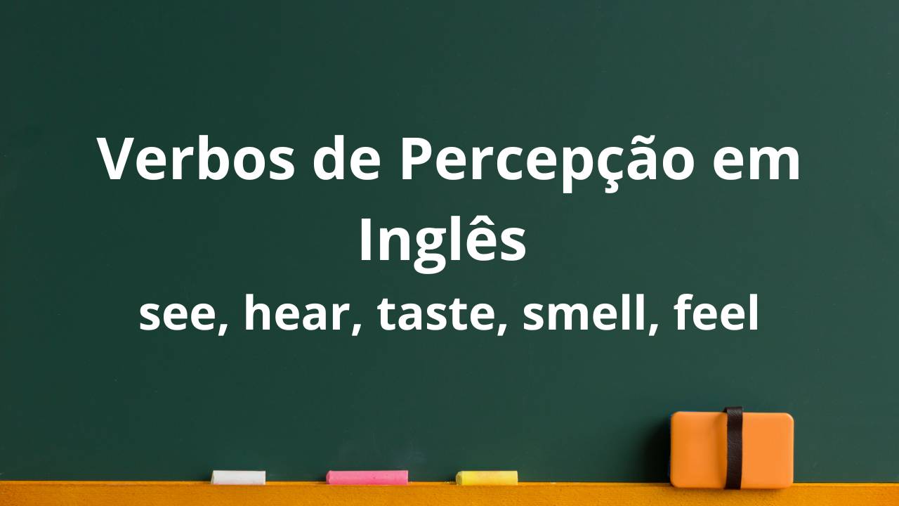 Verbos de Percepção em Inglês: see, hear, taste, smell, feel 